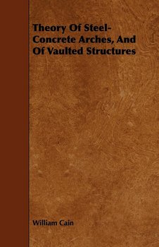 Theory of Steel-Concrete Arches, and of Vaulted Structures - Cain William