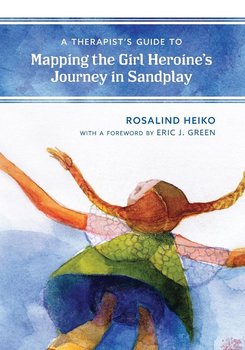 Therapist's Guide to Mapping the Girl Heroine's Journey in Sandplay - Heiko Rosalind