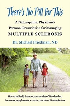 Theres No Pill for This. A Naturopathic Physicians Personal Prescription for Managing Multiple Scler - Michael Friedman