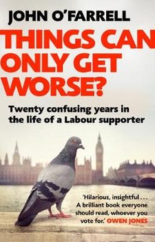 Things Can Only Get Worse?: Twenty confusing years in the life of a Labour supporter - O'Farrell John