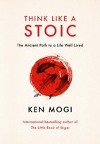 Think Like a Stoic : The Ancient Path to a Life Well Lived Mogi Ken