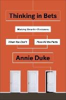 Thinking in Bets. Making Smarter Decisions When You Don't Have All the Facts Duke Annie