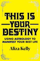 This Is Your Destiny Using Astrology to Manifest Your Best Life Aliza Kelly