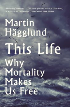 This Life. Why Mortality Makes Us Free - Martin Hagglund