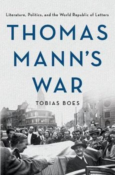 Thomas Mann's War: Literature, Politics, and the World Republic of Letters - Tobias Boes