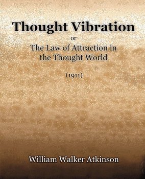 Thought Vibration or The Law of Attraction in the Thought World (1921) - Atkinson William Walker