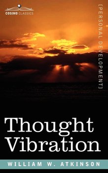 Thought Vibration Or, the Law of Attraction in the Thought World - Atkinson William W.