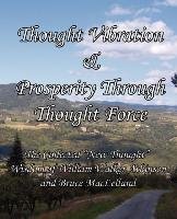 Thought Vibration & Prosperity Through Thought Force - The Collected "New Thought" Wisdom of William Walker Atkinson and Bruce MacLelland - Atkinson William Walker, Maclelland Bruce