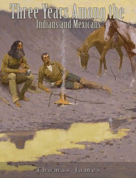 Three Years Among the Indians and Mexicans - Thomas James