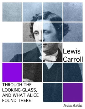 Through the Looking-Glass and What Alice Found There - Carroll Lewis