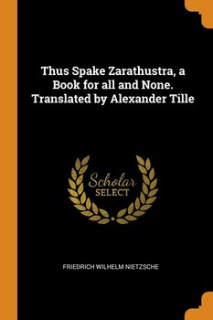 Thus Spake Zarathustra, a Book for all and None. Translated by Alexander Tille - Nietzsche Friedrich Wilhelm