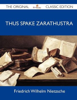 Thus Spake Zarathustra - The Original Classic Edition - Nietzsche Friedrich Wilhelm