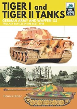 Tiger I and Tiger II Tanks: German Army and Waffen-SS The Last Battles in the East, 1945 - Oliver Dennis