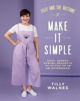 Tilly and the Buttons: Make It Simple: Easy, Speedy Sewing Projects to Stitch up in an Afternoon Tilly Walnes