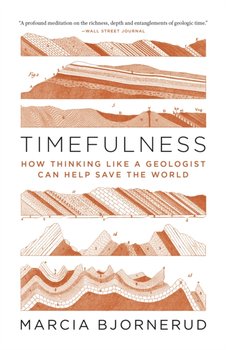 Timefulness: How Thinking Like a Geologist Can Help Save the World - Bjornerud Marcia