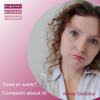 Tired at work? Complain about it! Lekcja angielskiego w pracy z humorem. - Angielski w pracy z humorem - podcast - Sielicka Katarzyna