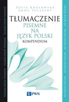 Tłumaczenie pisemne na język polski. Kompendium - Kozłowska Zofia, Szczęsny Anna