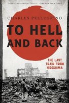To Hell and Back: The Last Train from Hiroshima Pellegrino Charles