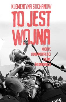 To jest wojna. Kobiety, fundamentaliści i nowe średniowiecze - Suchanow Klementyna