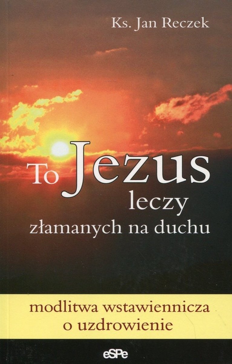 To Jezus Leczy Złamanych Na Duchu Modlitwa Wstawiennicza O Uzdrowienie