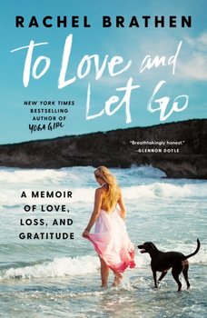 To Love and Let Go: A Memoir of Love, Loss, and Gratitude - Brathen Rachel