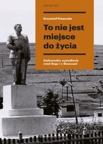 To nie jest miejsce do życia. Stalinowskie wysiedlenia znad Bugu i z Bieszczad Potaczała Krzysztof