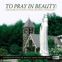 To Pray In Beauty: Gregorian Chant, Ever Ancient, Ever New Cistercian Nuns of Mount Saint Mary's Abbey