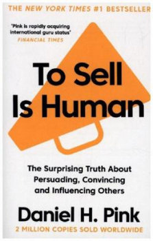 To Sell Is Human : The Surprising Truth About Persuading, Convincing, and Influencing Others - Pink Daniel H.