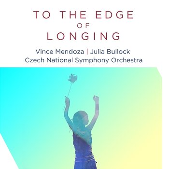 To the Edge of Longing - Vince Mendoza & Czech National Symphony Orchestra feat. Julia Bullock