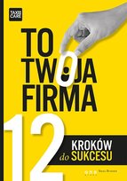 To twoja firma. 12 kroków do sukcesu Opracowanie zbiorowe