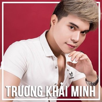 Tổng Hợp Bài Hát Của Trương Khải Minh - Trương Khải Minh