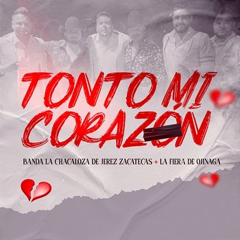 Tonto Mi Corazón - Banda La Chacaloza De Jerez Zacatecas, La Fiera De Ojinaga