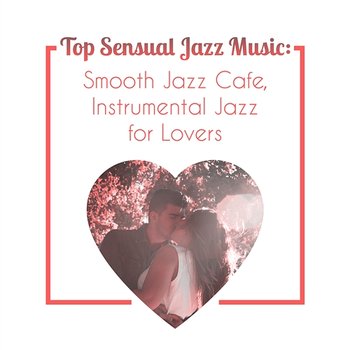 Top Sensual Jazz Music: Smooth Jazz Cafe, Instrumental Jazz for Lovers, Sexy Songs, Romantic Evening, Candle Light Dinner, Best Night Date, Restaurant Jazz Sounds - Jazz Music Collection