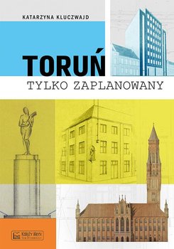 Toruń tylko zaPLANowany - Kluczwajd Katarzyna