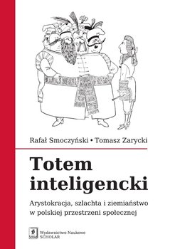 Totem inteligencki. Arystokracja, szlachta i ziemiaństwo w polskiej przestrzeni społecznej - Smoczyński Rafał, Zarycki Tomasz