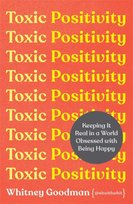 Toxic Positivity: Keeping It Real in a World Obsessed with Being Happy Goodman Whitney