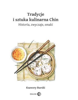 Tradycje i sztuka kulinarna Chin. Historia, zwyczaje, smaki - Burski Ksawery