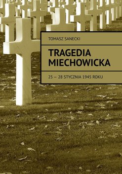 Tragedia Miechowicka 25-28 stycznia 1945 roku - Sanecki Tomasz