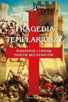 Tragedia templariuszy. Powstanie i upadek państw krzyżowców Haag Michael