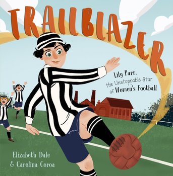 Trailblazer: Lily Parr, the Unstoppable Star of Womens Football. - Dale Elizabeth