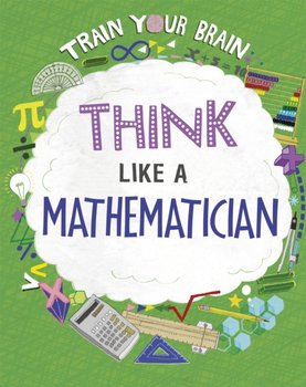 Train Your Brain: Think Like a Mathematician - Woolf Alex