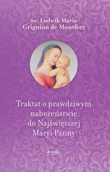 Traktat o prawdziwym nabożeństwie do Najświętszej Maryi Panny - De Montfort Ludwik Maria Grignon