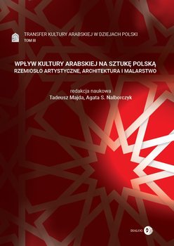 Transfer kultury arabskiej w dziejach Polski. Wpływ kultury arabskiej na sztukę polską. Tom 3 - Opracowanie zbiorowe