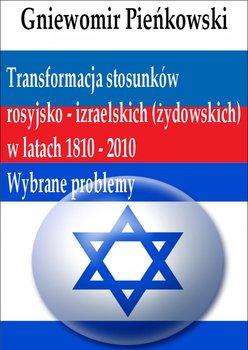 Transformacja stosunków rosyjsko - izraelskich (żydowskich) w latach 1810 - 2010: Wybrane problemy - Pieńkowski Gniewomir