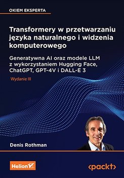 Transformery w przetwarzaniu języka naturalnego i widzenia komputerowego. Generatywna AI oraz modele LLM z wykorzystaniem Hugging Face, ChatGPT, GPT-4V i DALL-E 3 - Denis Rothman