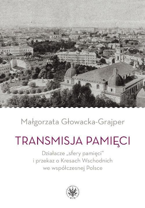 Transmisja pamięci. Działacze sfery pamięci i przekaz o Kresach Wschodnich we współczesnej PolsceTransmisja pamięci - ebook PDF