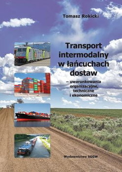 Transport intermodalny w łańcuchach dostaw - uwarunkowania organizacyjne, techniczne i ekonomiczne - Tomasz Rokicki