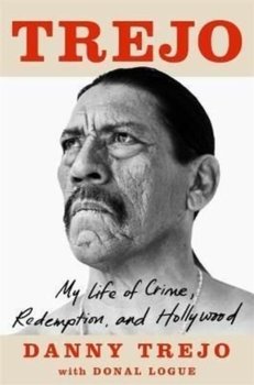 Trejo. My Life of Crime, Redemption and Hollywood - Danny Trejo