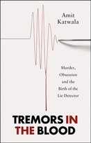 Tremors in the Blood: Murder, Obsession and the Birth of the Lie Detector Amit Katwala