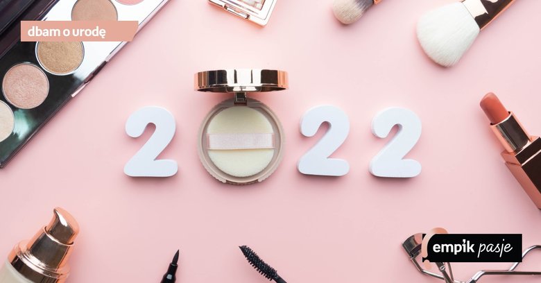 Trendy, hity i najlepsze pomysły w pielęgnacji i makijażu na 2022 rok